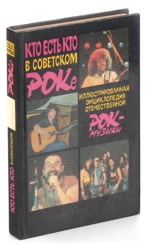 КТО ЕСТЬ КТО В СОВЕТСКОМ РОКЕ - ИЛЛЮСТРИРОВАННАЯ ЭНЦИКЛОПЕДИЯ ОТЕЧЕСТВЕННОЙ РОК-МУЗЫКИ