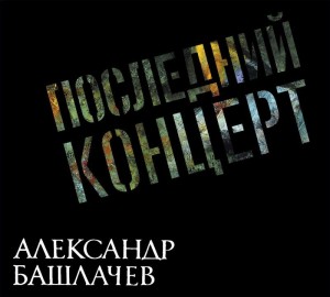 АЛЕКСАНДР БАШЛАЧЕВ - ПОСЛЕДНИЙ КОНЦЕРТ (2CD) 