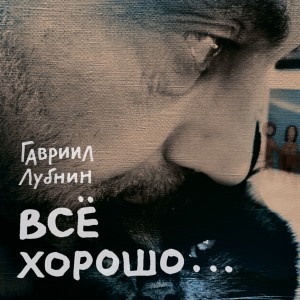 ГАВРИИЛ ЛУБНИН - ВСЁ ХОРОШО (CD)
